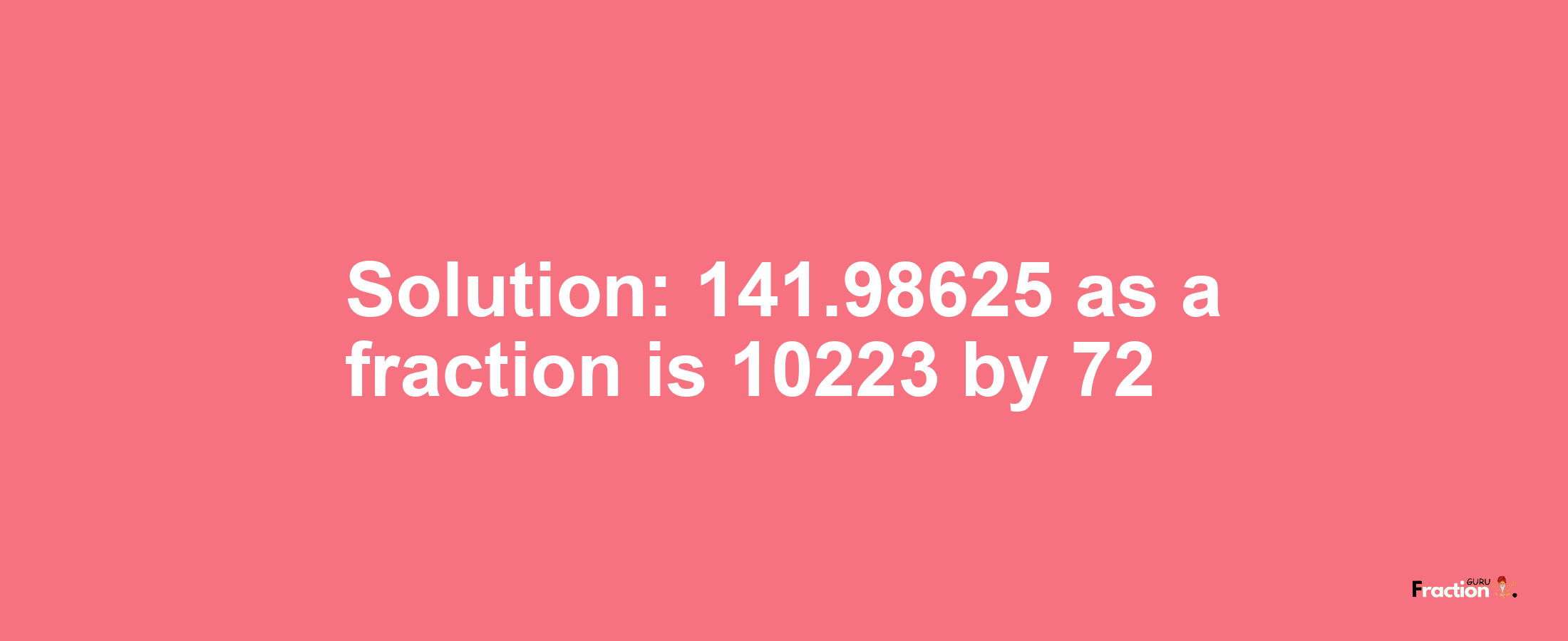 Solution:141.98625 as a fraction is 10223/72